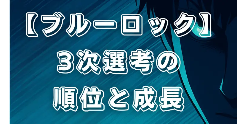 【ブルーロック】3次選考を完全解説！順位や注目選手の成長ポイントまとめ