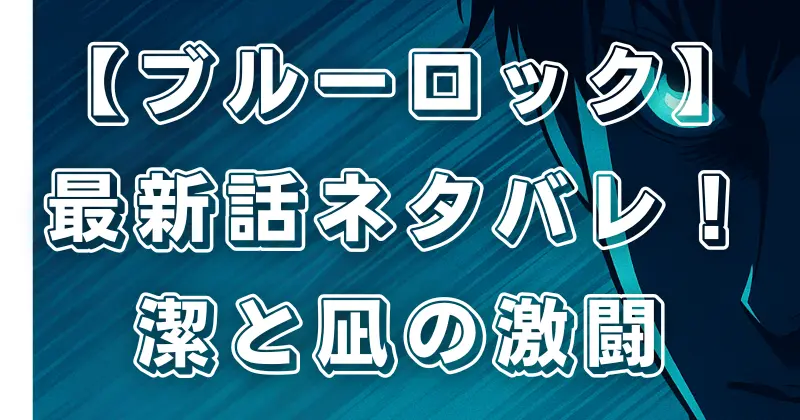 【ブルーロック】最新話ネタバレ！潔と凪の激戦＆新ライバル登場で物語は新展開へ