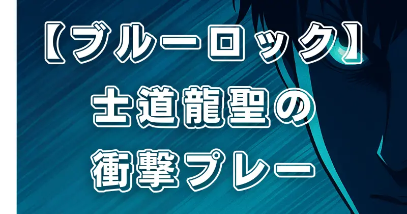 【ブルーロック】士道龍聖の強さの秘密！圧倒的な個性とプレースタイルを徹底解説