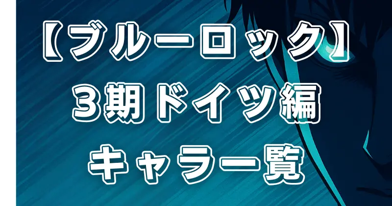 【ブルーロック】3期キャラ一覧！ドイツ編で登場する注目キャラクターと見どころ解説