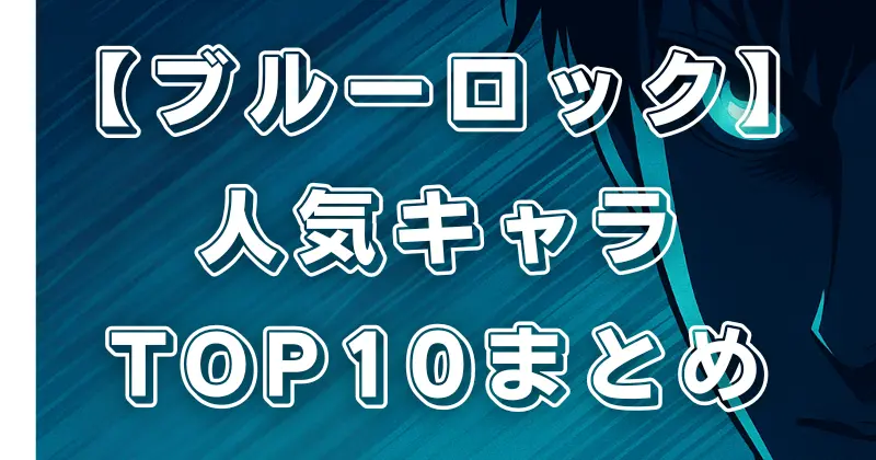 【ブルーロック】キャラ人気ランキングTOP10！最も愛されるエゴイスト徹底分析