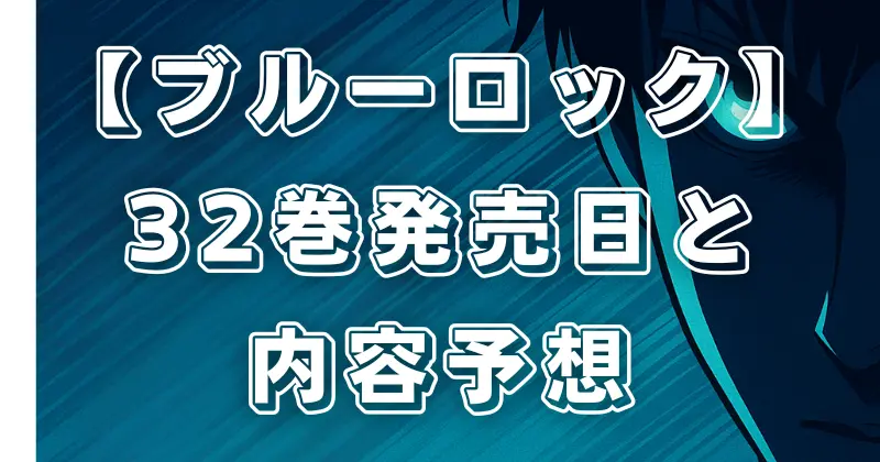 【ブルーロック】最新刊32巻の発売日と内容予想！続編の展開も徹底解説
