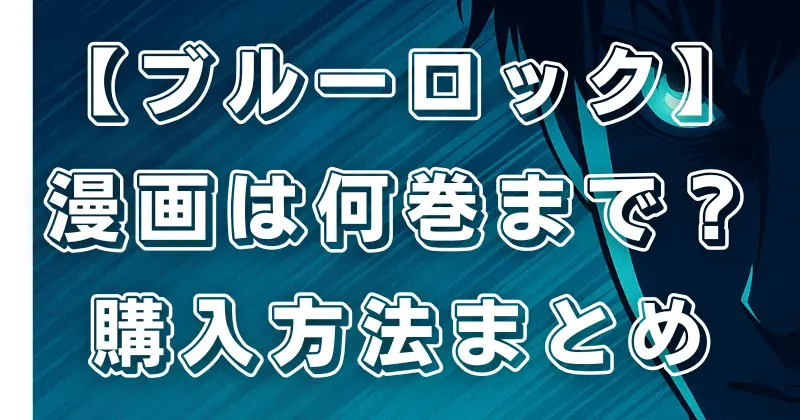 【ブルーロック】漫画全巻ガイド！何巻まである？購入方法と値段比較を徹底解説
