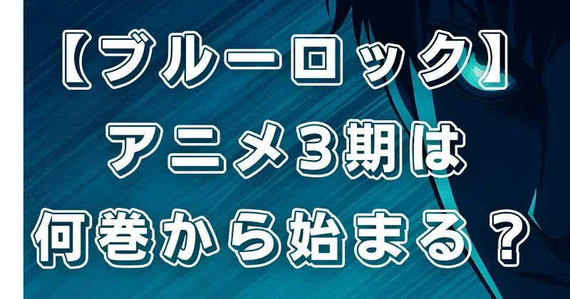 【ブルーロック】アニメ3期はいつ？放送時期予想と何巻から始まるか徹底解説