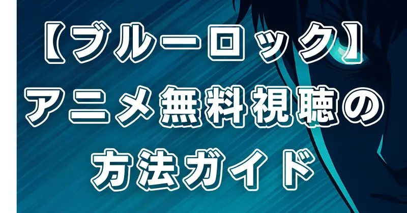 【ブルーロック】アニメ無料視聴ガイド！見逃し配信サービスと視聴方法まとめ