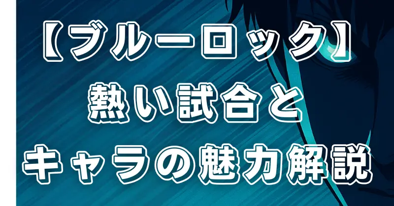 【ブルーロック】アニメ評価レビュー！熱い試合とエゴイストたちの魅力を徹底解説