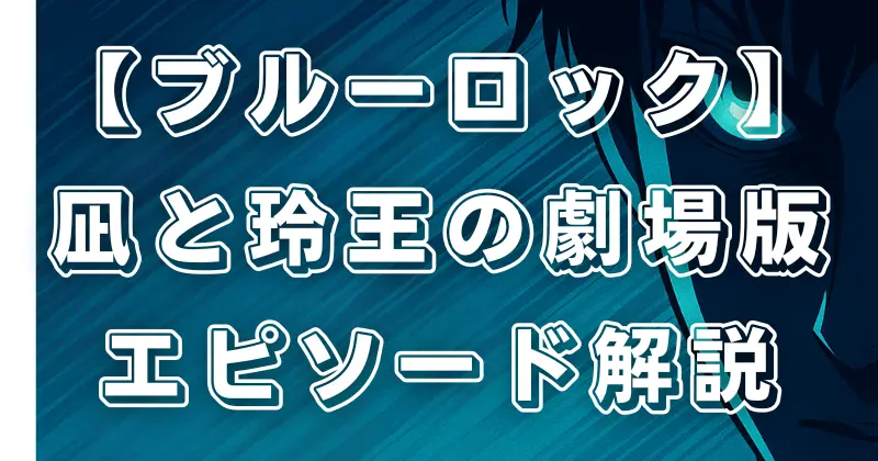 【ブルーロック】劇場版「EPISODE凪」見どころ！凪誠士郎と御影玲王の関係性を徹底解説