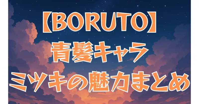 【BORUTO】青髪キャラ「ミツキ」の魅力！プロフィールや物語での役割を徹底解説