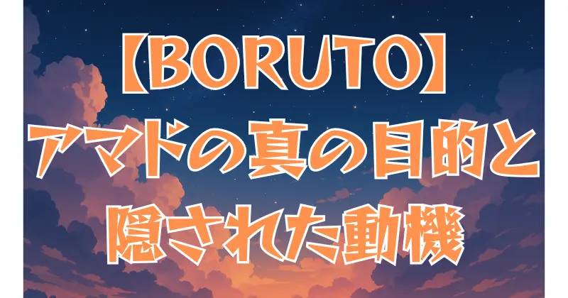 【BORUTO】アマドの真の目的とは？行動と隠された動機を徹底解説