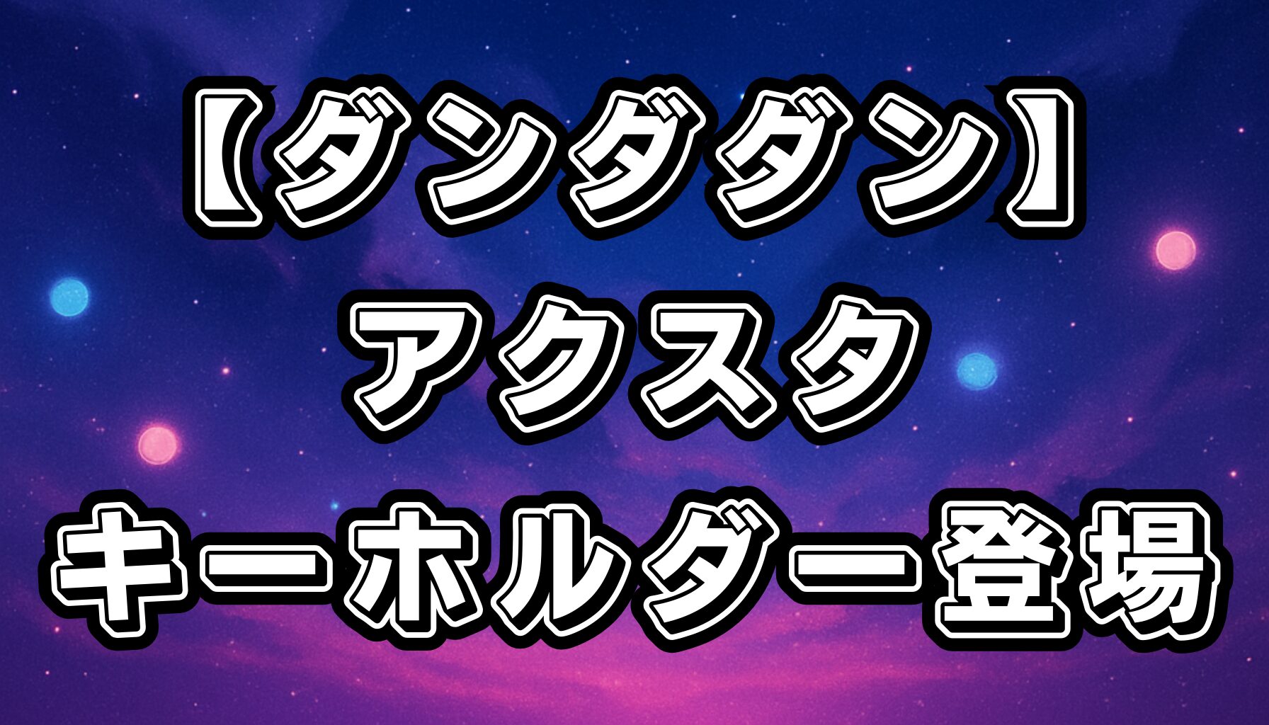 【ダンダダン】最新ラインナップ公開！アクリルスタンド＆キーホルダー購入方法も解説
