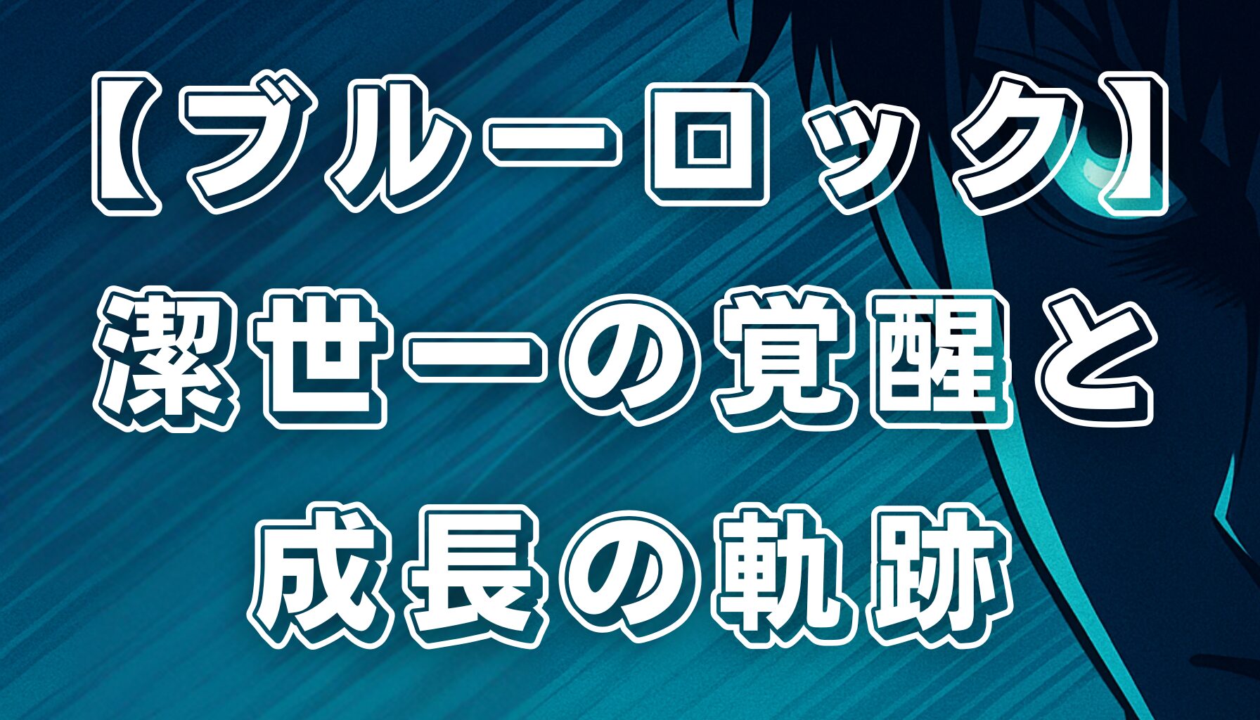 【ブルーロック】潔世一の成長と覚醒！天才ストライカーへの軌跡を徹底解説