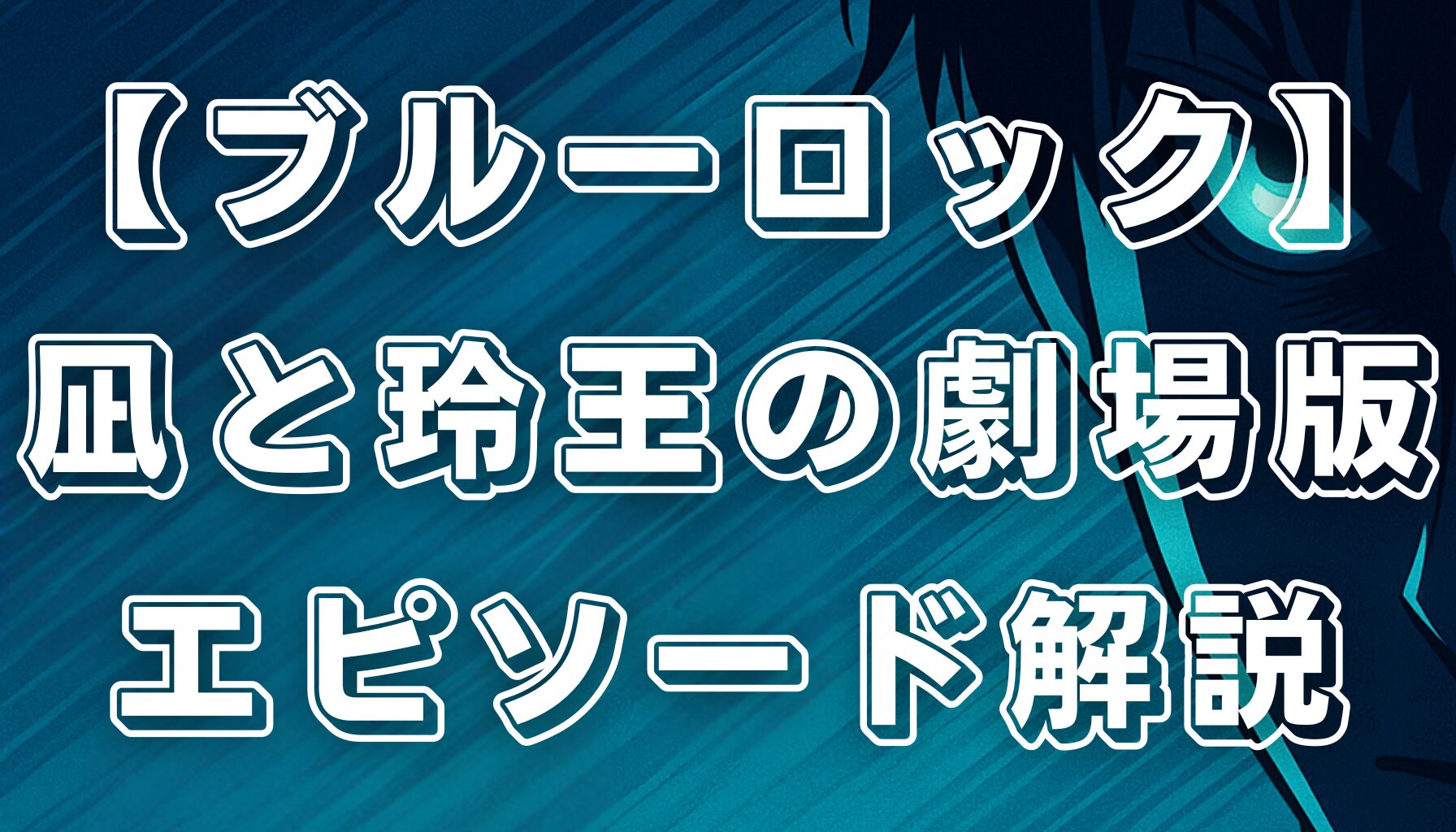 【ブルーロック】劇場版「EPISODE凪」見どころ！凪誠士郎と御影玲王の関係性を徹底解説