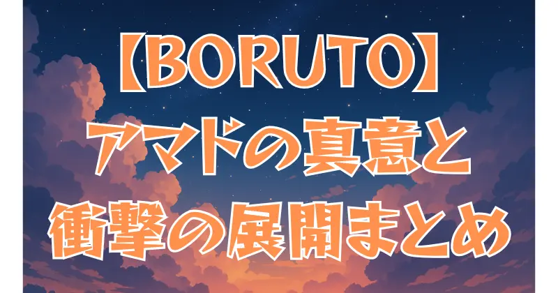 【BORUTO】アマドの正体と目的を徹底考察！最新話で明かされた衝撃の展開とは？
