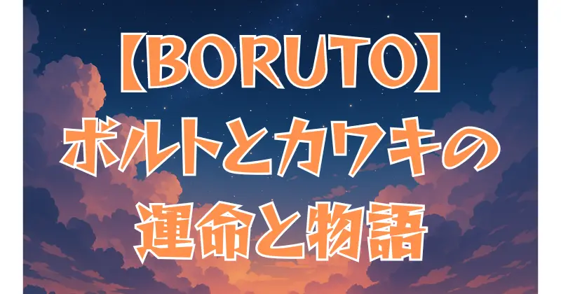 【BORUTO】あらすじ徹底まとめ！ボルトとカワキの運命と最新章「Two Blue Vortex」解説