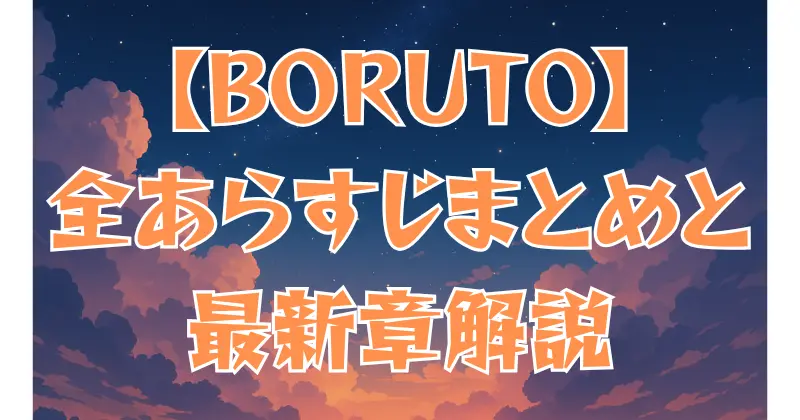 【BORUTO】あらすじ完全版！ナルト世代から新章「Two Blue Vortex」まで徹底解説