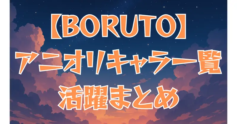 【BORUTO】アニオリキャラ一覧！オリジナル忍者たちの活躍と魅力を徹底解説