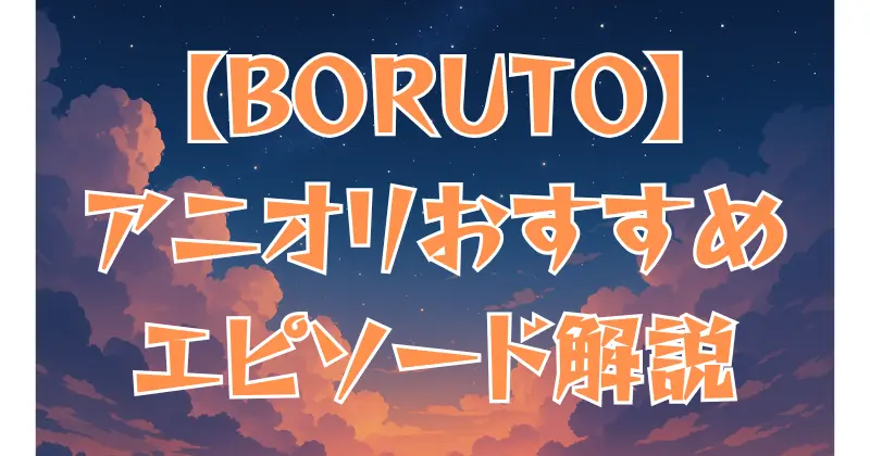 【BORUTO】アニオリ回は何話？おすすめエピソードを徹底解説！