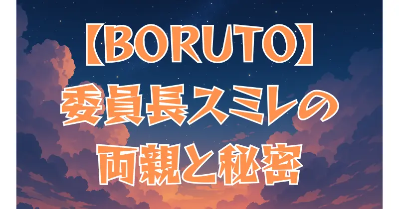 【BORUTO】委員長（スミレ）の正体とは？両親や過去を徹底解説！