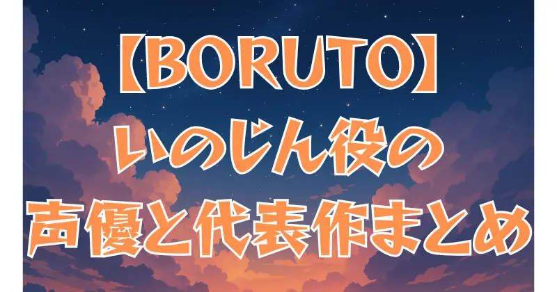 【BORUTO】いのじんの声優は誰？演じた人物と代表作を紹介！