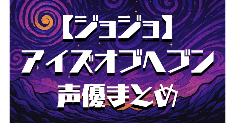 【ジョジョ】アイズオブヘブンの声優一覧！歴代キャストとアニメ版との違いを徹底解説