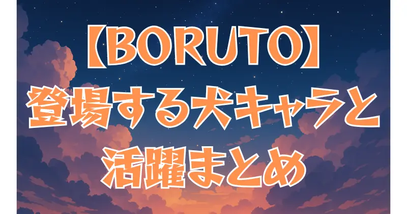 【BORUTO】登場する犬とは？映画やアニメでの活躍を紹介！