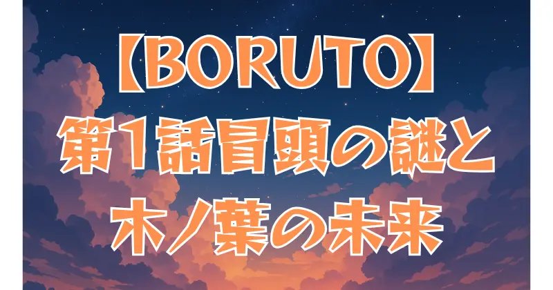 【BORUTO】第1話の冒頭シーンを解説！謎の少年と木ノ葉隠れの未来