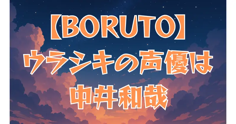 【BORUTO】ウラシキの声優は中井和哉！演じたキャラと代表作を紹介
