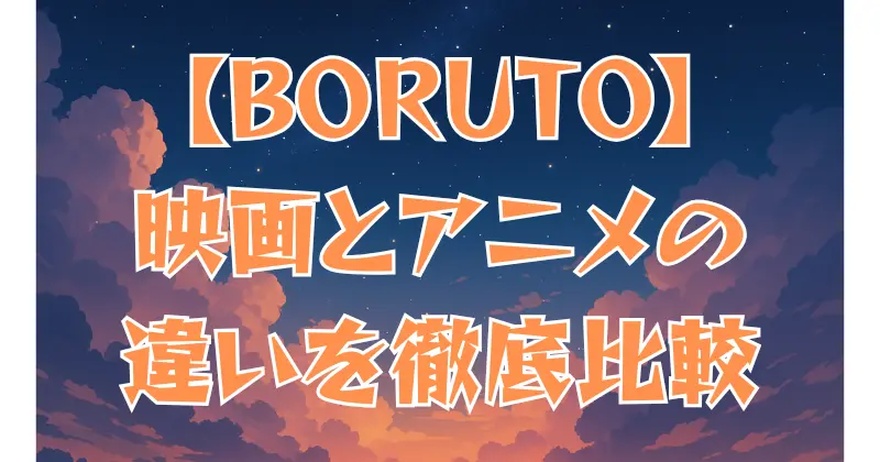 【BORUTO】映画とアニメの違いを徹底比較！ストーリー・演出の差とは？