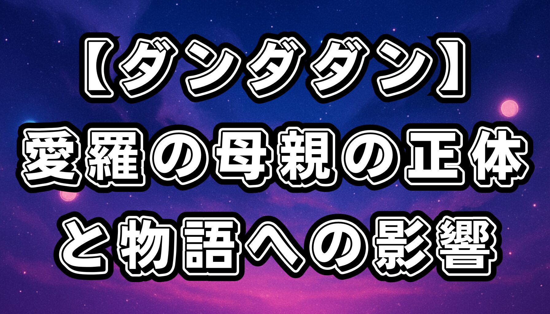 【ダンダダン】愛羅の母親とは？正体や物語への影響を徹底考察！