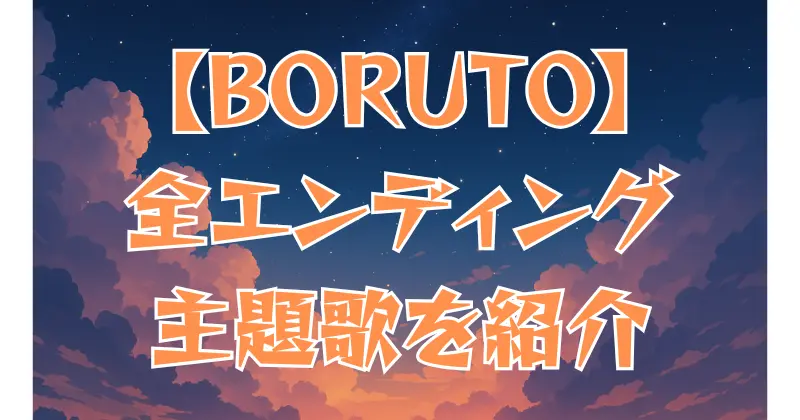 【BORUTO】歴代エンディング曲一覧！全主題歌を徹底紹介