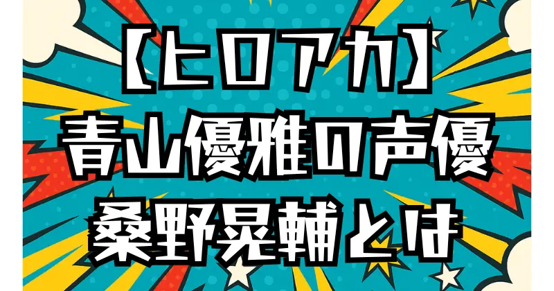 【ヒロアカ】青山優雅の声優は誰？桑野晃輔のプロフィールと代表作を紹介！