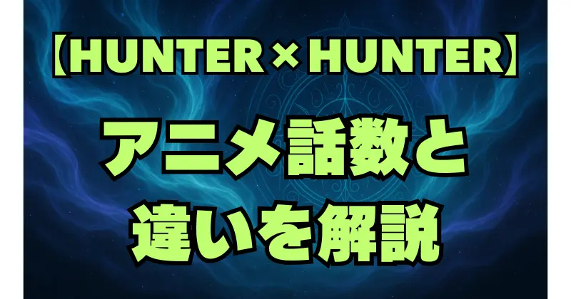 【ハンターハンター】アニメは何話まで？旧アニメ・新アニメの違いも解説！