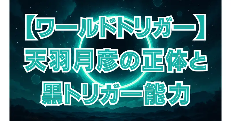 【ワールドトリガー】天羽月彦（あもう）の正体とは？最強の黒トリガー使いの能力を解説！