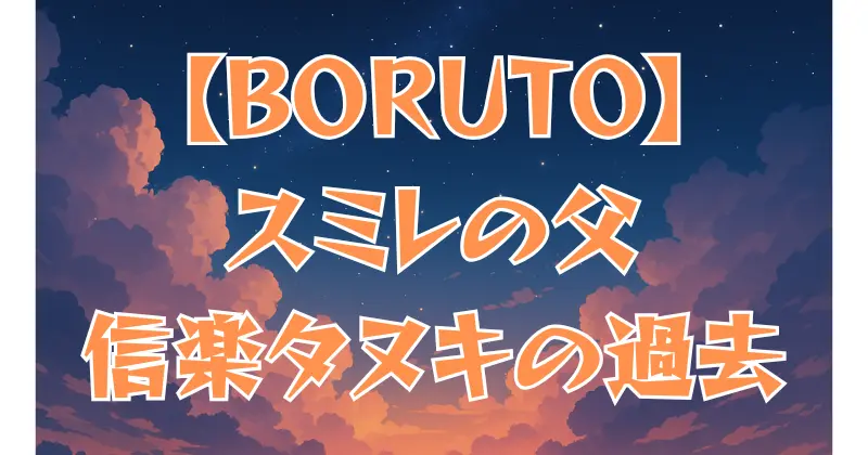 【BORUTO】筧スミレ（委員長）の親とは？父・信楽タヌキの過去と家族の真実
