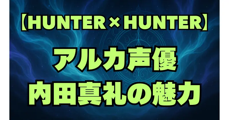【ハンターハンター】アルカの声優は誰？内田真礼の演技とキャラクターの魅力