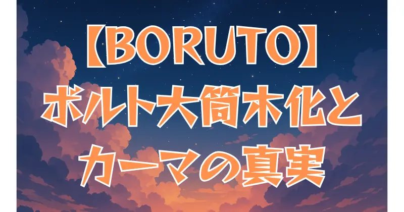 【BORUTO】ボルトの大筒木化とは？カーマの真実とモモシキの影響