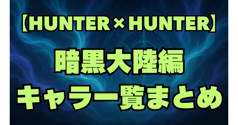 【ハンターハンター】暗黒大陸編のキャラ一覧！王子・ハンター・厄災を徹底解説