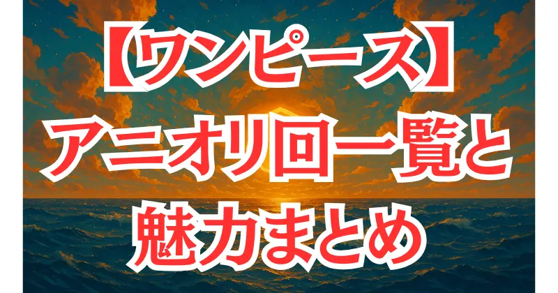 【ワンピース】アニメオリジナルエピソード一覧！原作にはない魅力的な物語