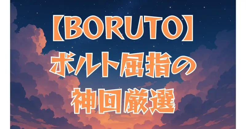 【BORUTO】面白い回・神回まとめ！ボルト屈指の名エピソード厳選