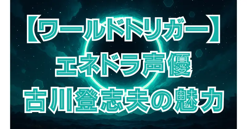 【ワールドトリガー】エネドラの声優は誰？ベテラン古川登志夫が演じる狂気のネイバー