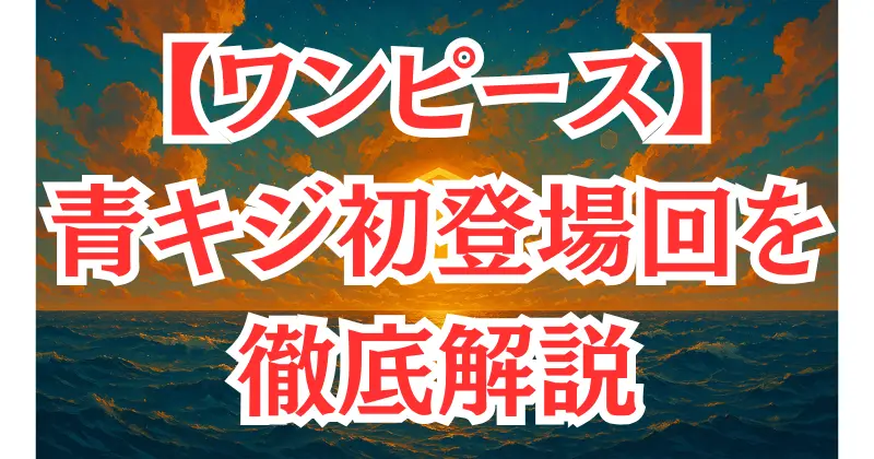 【ワンピース】青キジ（クザン）初登場は何話？アニメ第225話＆原作第319話を徹底解説！