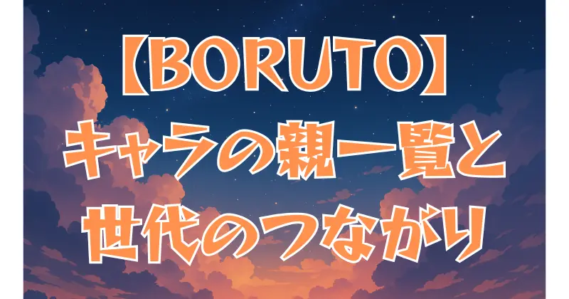 【BORUTO】キャラの親一覧まとめ！ナルト世代とのつながりを徹底解説