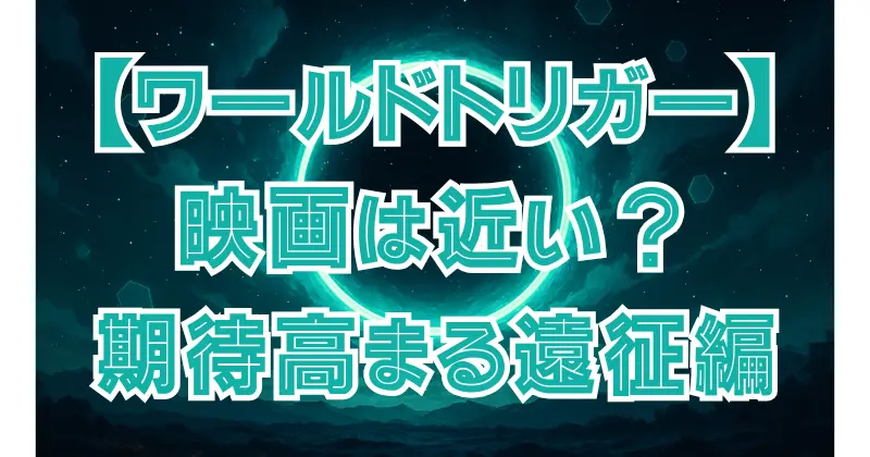 【ワールドトリガー】映画化の可能性はある？遠征編の展開とファンの期待まとめ