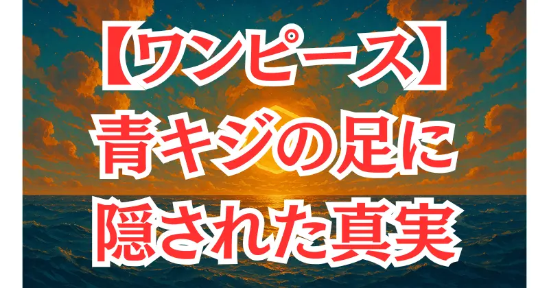 【ワンピース】青キジの足は義足？失った理由と現在の姿を徹底解説！