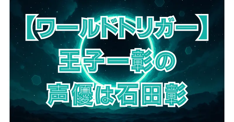 【ワールドトリガー】王子一彰の声優は石田彰！キャラとの相性を徹底解説