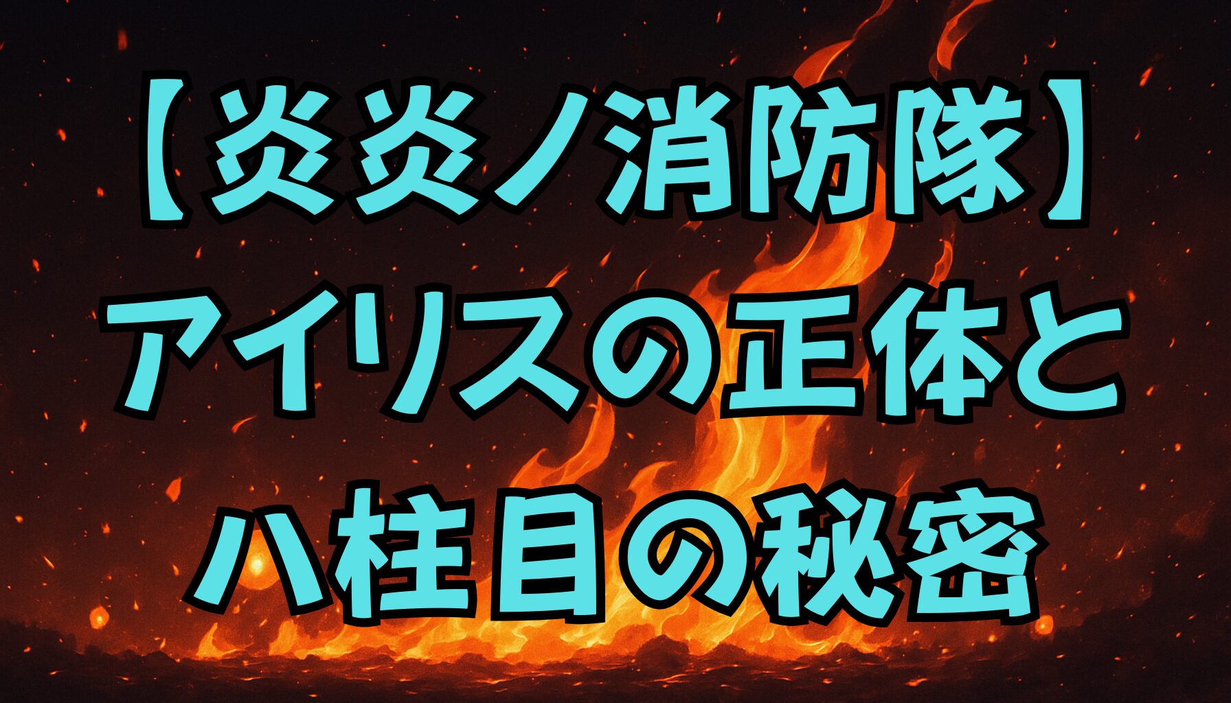 【炎炎ノ消防隊】アイリスの正体とは？八柱目の秘密を徹底解説