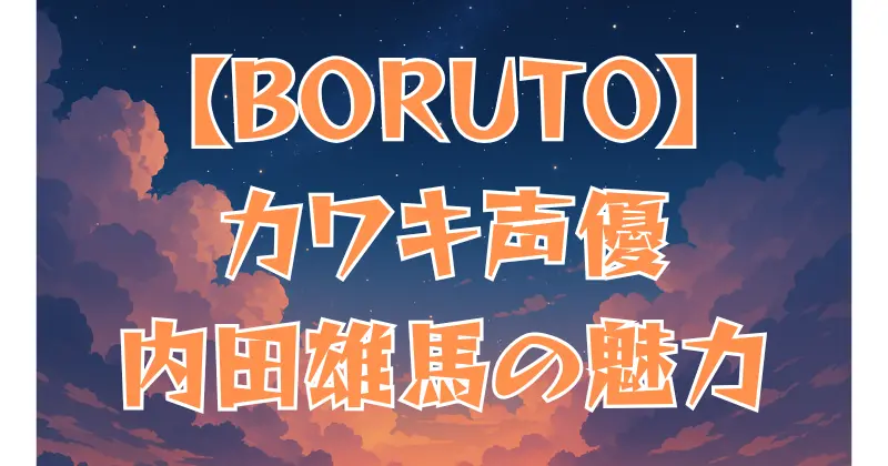 【BORUTO】カワキの声優は誰？内田雄馬の代表作も紹介
