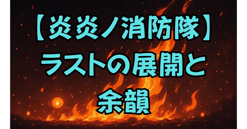 【炎炎ノ消防隊】完結！最終回ネタバレと物語の結末を解説