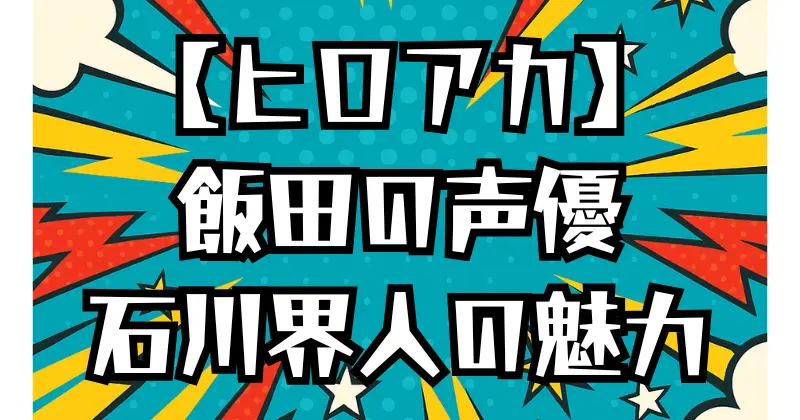 【ヒロアカ】飯田天哉の声優は石川界人！代表作や演技の魅力を紹介