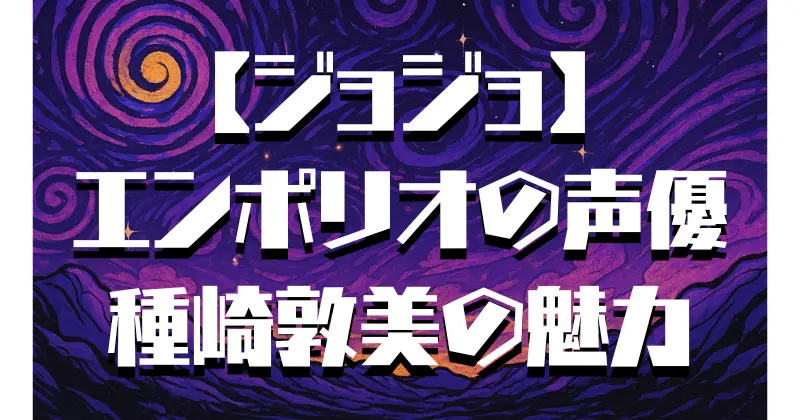 【ジョジョ】エンポリオの声優は種﨑敦美！演技の魅力や代表作を紹介